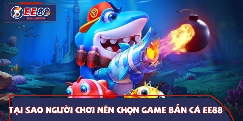 Tại sao người chơi nên chọn game bắn cá EE88