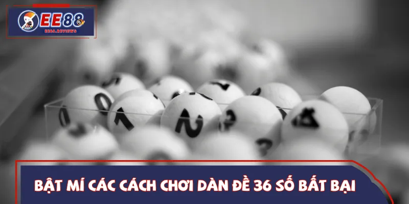 Bỏ túi 3 cách đánh dàn đề 36 số hiệu quả